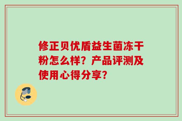 修正贝优盾益生菌冻干粉怎么样？产品评测及使用心得分享？