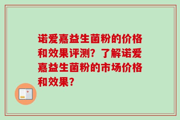 诺爱嘉益生菌粉的价格和效果评测？了解诺爱嘉益生菌粉的市场价格和效果？