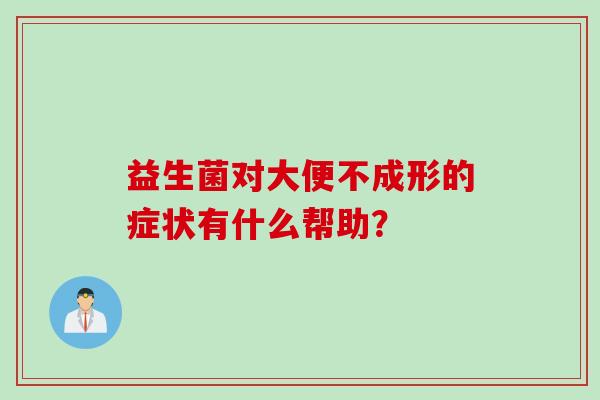 益生菌对大便不成形的症状有什么帮助？