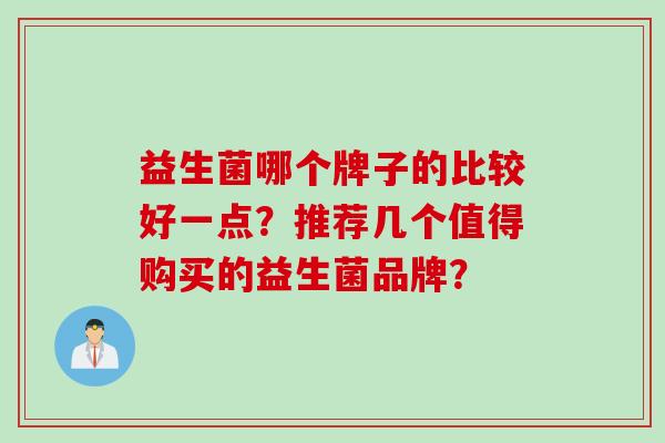 益生菌哪个牌子的比较好一点？推荐几个值得购买的益生菌品牌？