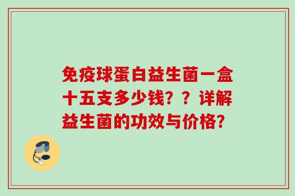 球蛋白益生菌一盒十五支多少钱？？详解益生菌的功效与价格？