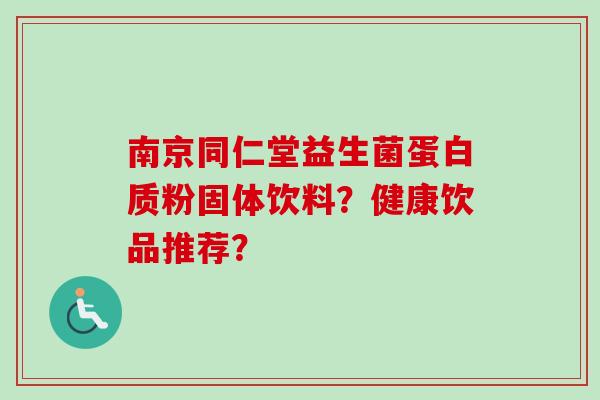 南京同仁堂益生菌蛋白质粉固体饮料？健康饮品推荐？