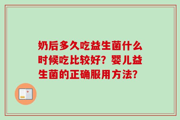 奶后多久吃益生菌什么时候吃比较好？婴儿益生菌的正确服用方法？