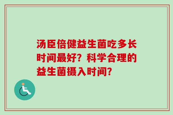 汤臣倍健益生菌吃多长时间好？科学合理的益生菌摄入时间？