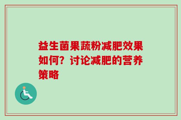 益生菌果蔬粉效果如何？讨论的营养策略