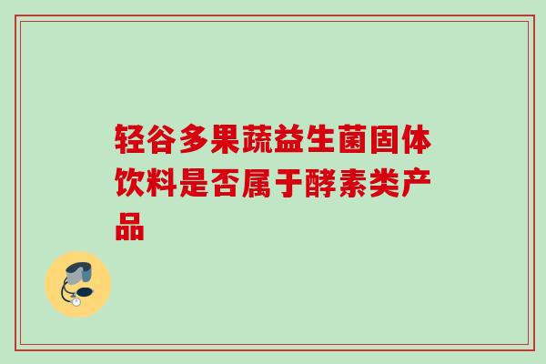 轻谷多果蔬益生菌固体饮料是否属于酵素类产品