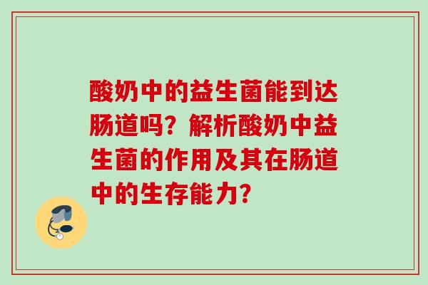 酸奶中的益生菌能到达肠道吗？解析酸奶中益生菌的作用及其在肠道中的生存能力？