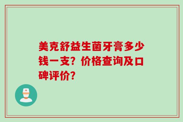 美克舒益生菌牙膏多少钱一支？价格查询及口碑评价？