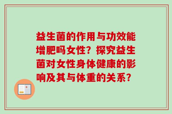 益生菌的作用与功效能增肥吗女性？探究益生菌对女性身体健康的影响及其与体重的关系？