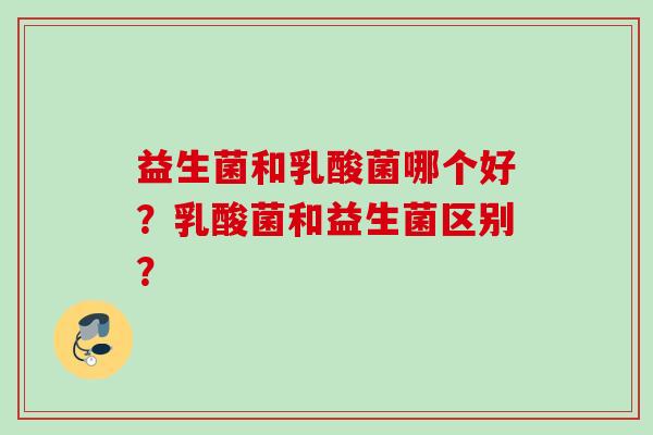 益生菌和乳酸菌哪个好？乳酸菌和益生菌区别？