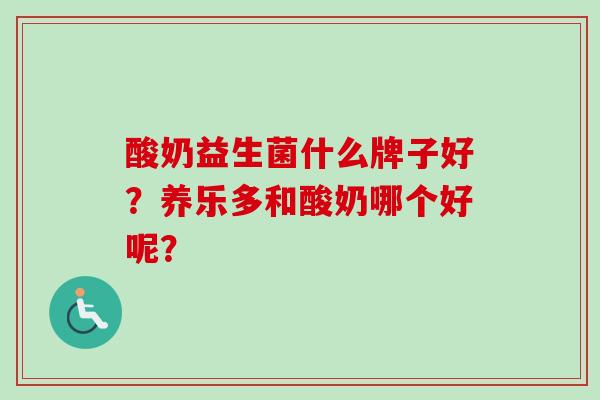 酸奶益生菌什么牌子好？养乐多和酸奶哪个好呢？