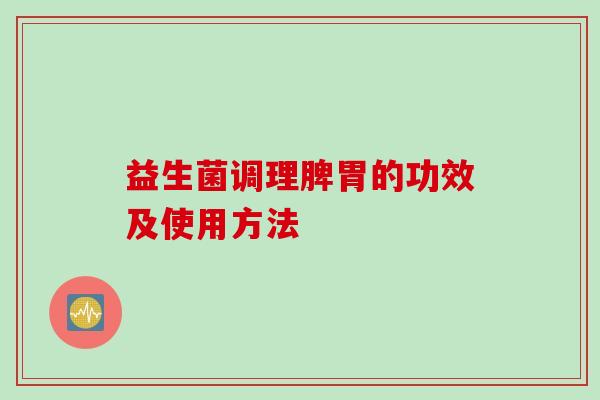 益生菌调理脾胃的功效及使用方法