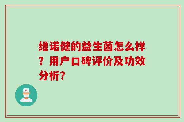 维诺健的益生菌怎么样?用户口碑评价及功效分析? 维诺健的益生菌怎么样?用户口碑评价及功效分析?