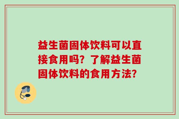 益生菌固体饮料可以直接食用吗？了解益生菌固体饮料的食用方法？
