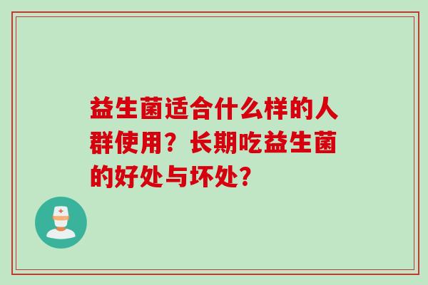 益生菌适合什么样的人群使用？长期吃益生菌的好处与坏处？