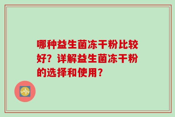 哪种益生菌冻干粉比较好?详解益生菌冻干粉的选择和使用? 哪种益生菌冻干粉比较好?详解益生菌冻干粉的选择和使用?