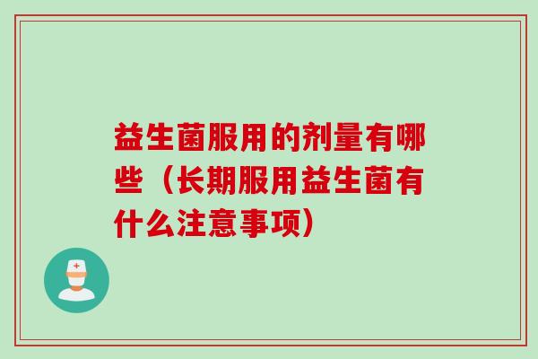 益生菌服用的剂量有哪些(长期服用益生菌有什么注意事项) 益生菌服用的剂量有哪些(长期服用益生菌有什么注意事项)