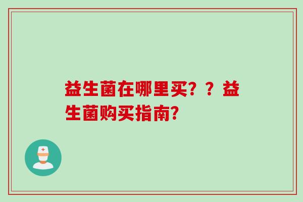 益生菌在哪里买？？益生菌购买指南？
