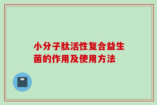 小分子肽活性复合益生菌的作用及使用方法