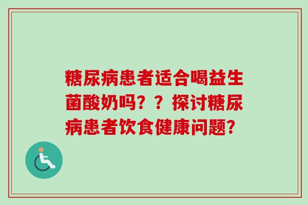 患者适合喝益生菌酸奶吗??探讨患者饮食健康问题? 患者适合喝益生菌酸奶吗??探讨患者饮食健康问题?