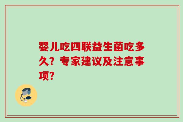 婴儿吃四联益生菌吃多久?专家建议及注意事项? 婴儿吃四联益生菌吃多久?专家建议及注意事项?