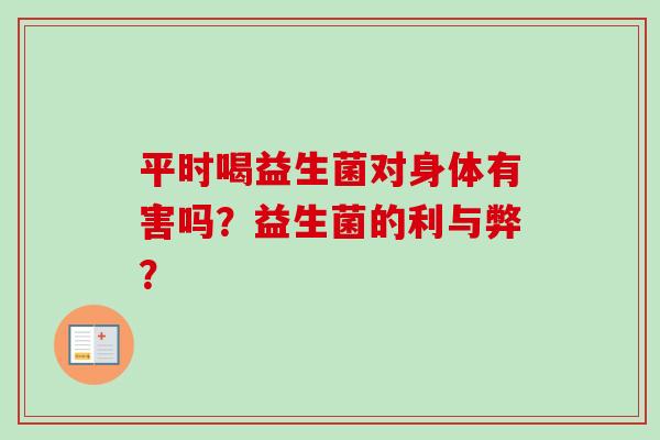 平时喝益生菌对身体有害吗？益生菌的利与弊？