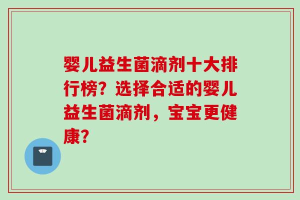 婴儿益生菌滴剂十大排行榜?选择合适的婴儿益生菌滴剂,宝宝更健康? 婴儿益生菌滴剂十大排行榜?选择合适的婴儿益生菌滴剂,宝宝更健康?