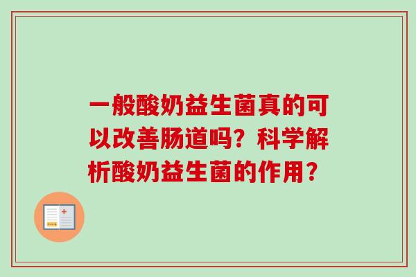 一般酸奶益生菌真的可以改善肠道吗？科学解析酸奶益生菌的作用？