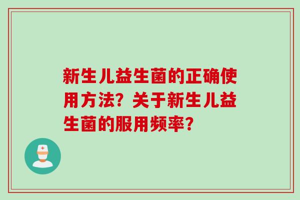 新生儿益生菌的正确使用方法？关于新生儿益生菌的服用频率？