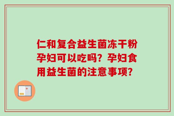 仁和复合益生菌冻干粉孕妇可以吃吗？孕妇食用益生菌的注意事项？