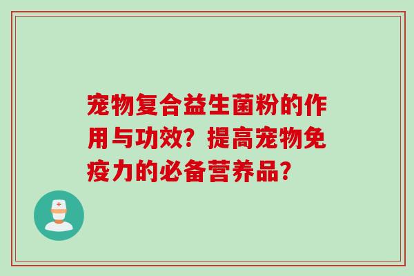 宠物复合益生菌粉的作用与功效？提高宠物力的必备营养品？