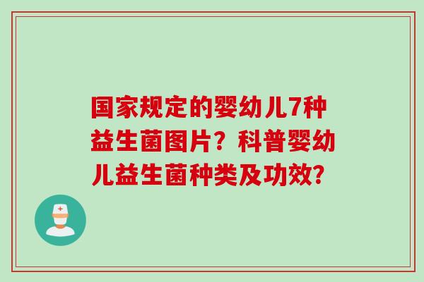国家规定的婴幼儿7种益生菌图片?科普婴幼儿益生菌种类及功效? 国家规定的婴幼儿7种益生菌图片?科普婴幼儿益生菌种类及功效?