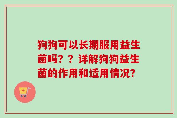狗狗可以长期服用益生菌吗？？详解狗狗益生菌的作用和适用情况？