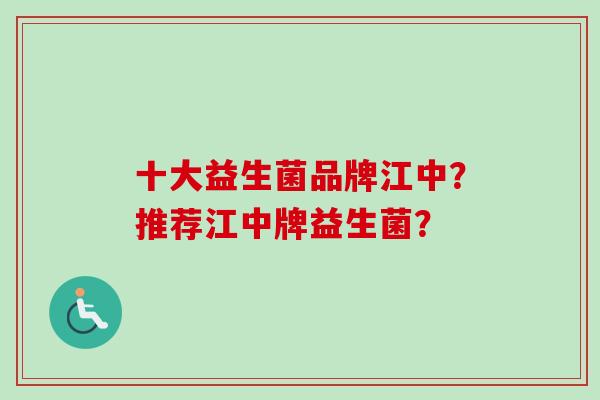十大益生菌品牌江中?推荐江中牌益生菌? 十大益生菌品牌江中?推荐江中牌益生菌?
