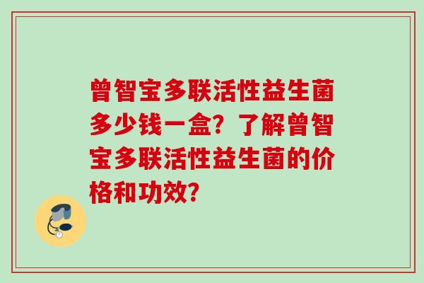 曾智宝多联活性益生菌多少钱一盒？了解曾智宝多联活性益生菌的价格和功效？