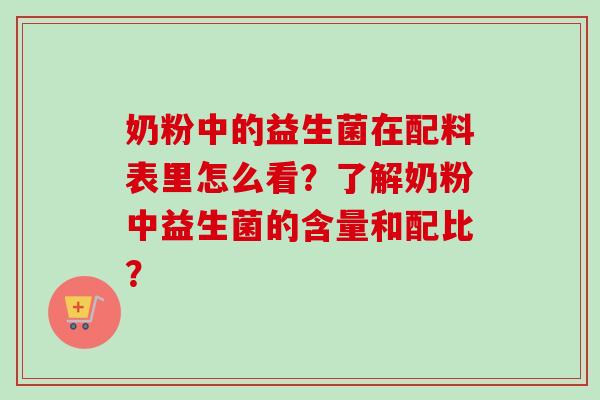 奶粉中的益生菌在配料表里怎么看？了解奶粉中益生菌的含量和配比？