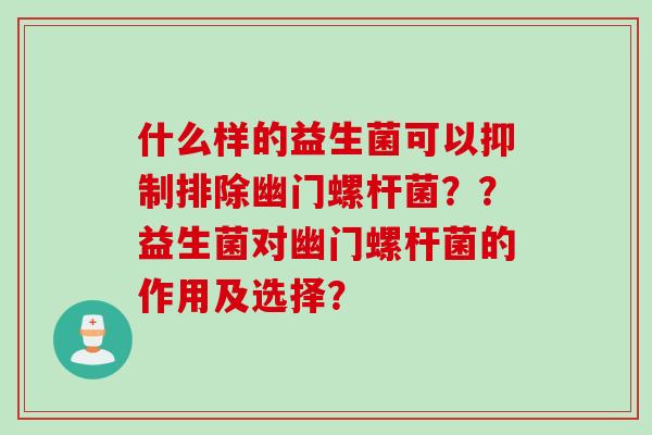 什么样的益生菌可以抑制排除幽门螺杆菌？？益生菌对幽门螺杆菌的作用及选择？