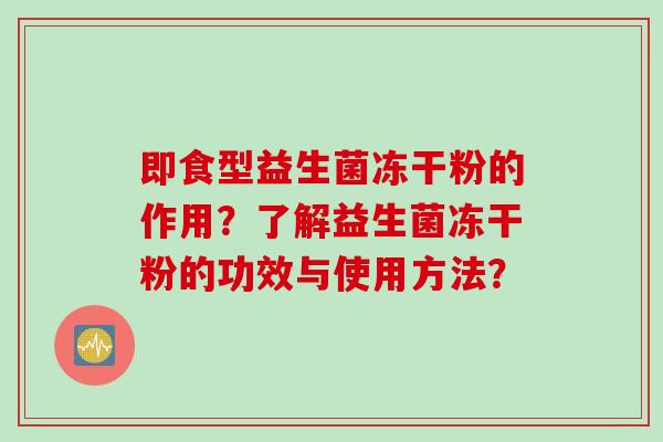 即食型益生菌冻干粉的作用？了解益生菌冻干粉的功效与使用方法？