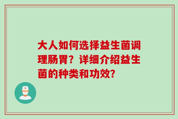 大人如何选择益生菌调理肠胃?详细介绍益生菌的种类和功效? 大人如何选择益生菌调理肠胃?详细介绍益生菌的种类和功效?