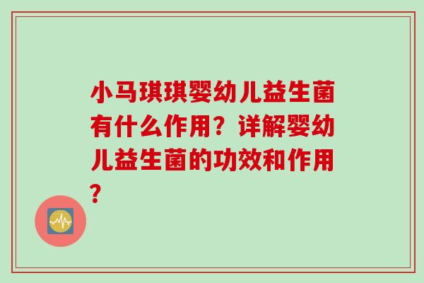 小马琪琪婴幼儿益生菌有什么作用？详解婴幼儿益生菌的功效和作用？
