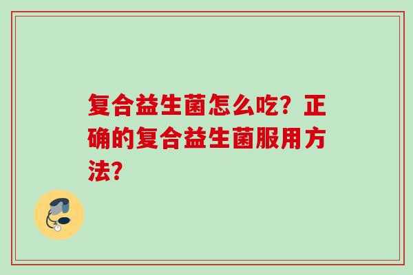 复合益生菌怎么吃？正确的复合益生菌服用方法？