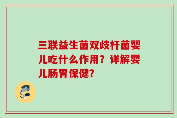 三联益生菌双歧杆菌婴儿吃什么作用？详解婴儿肠胃保健？