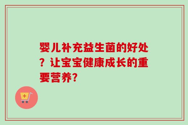 婴儿补充益生菌的好处？让宝宝健康成长的重要营养？