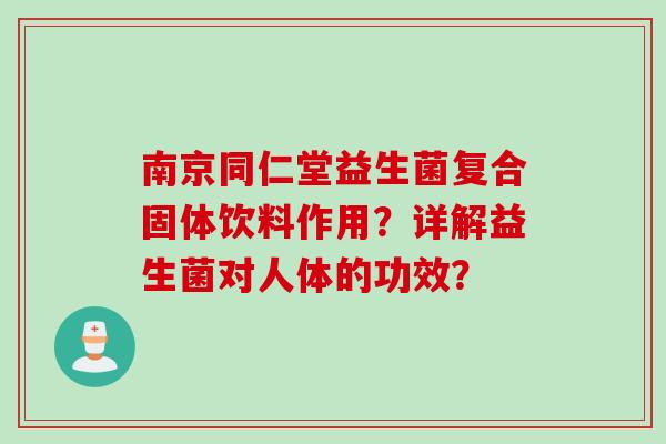 南京同仁堂益生菌复合固体饮料作用？详解益生菌对人体的功效？