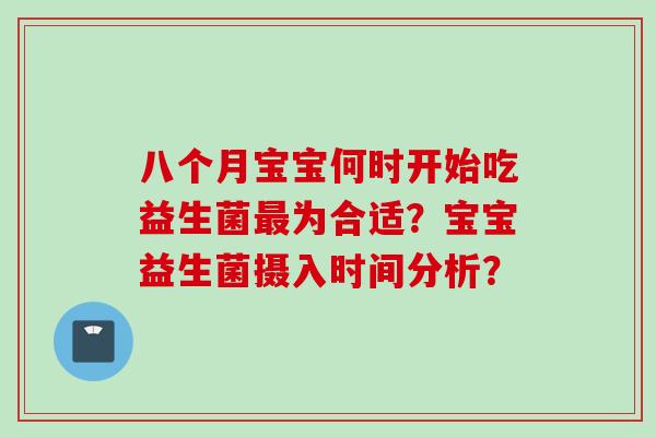 八个月宝宝何时开始吃益生菌为合适？宝宝益生菌摄入时间分析？