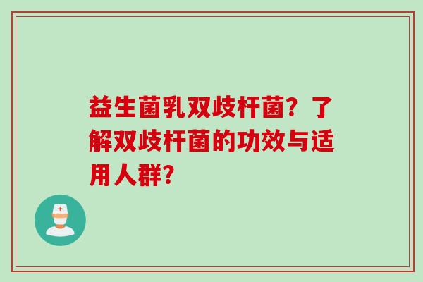 益生菌乳双歧杆菌？了解双歧杆菌的功效与适用人群？