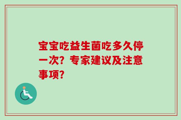 宝宝吃益生菌吃多久停一次？专家建议及注意事项？