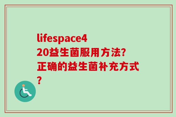 lifespace420益生菌服用方法？正确的益生菌补充方式？