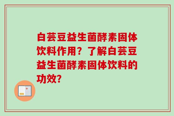 白芸豆益生菌酵素固体饮料作用？了解白芸豆益生菌酵素固体饮料的功效？