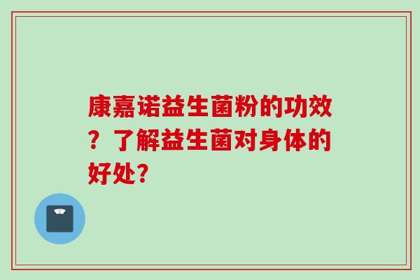 康嘉诺益生菌粉的功效？了解益生菌对身体的好处？
